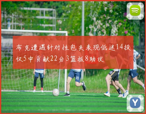 布克遭遇针对性包夹表现低迷14投仅5中贡献22分3篮板8助攻