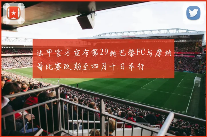 法甲官方宣布第29轮巴黎FC与摩纳哥比赛改期至四月十日举行