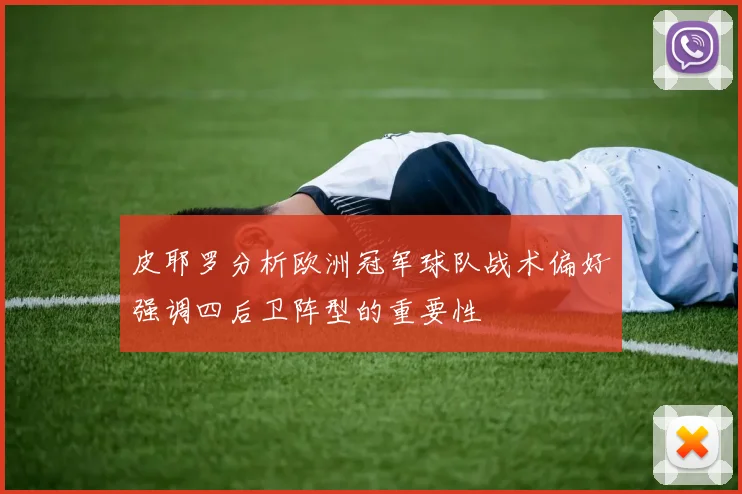 皮耶罗分析欧洲冠军球队战术偏好强调四后卫阵型的重要性