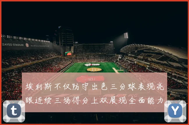 埃利斯不仅防守出色三分球表现亮眼连续三场得分上双展现全面能力