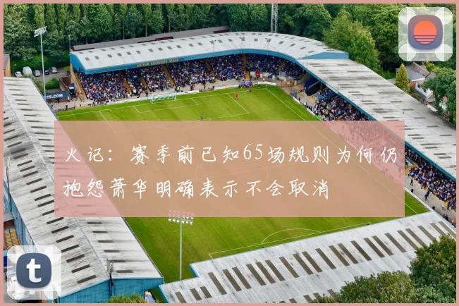 火记：赛季前已知65场规则为何仍抱怨萧华明确表示不会取消