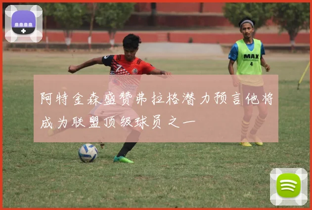 阿特金森盛赞弗拉格潜力预言他将成为联盟顶级球员之一